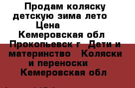 Продам коляску детскую зима-лето  › Цена ­ 4 500 - Кемеровская обл., Прокопьевск г. Дети и материнство » Коляски и переноски   . Кемеровская обл.